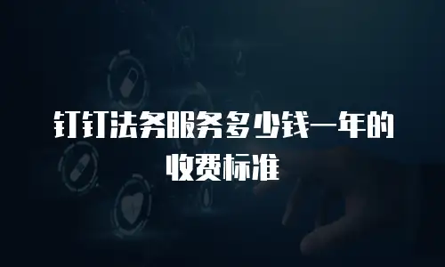 钉钉法务服务多少钱一年的收费标准