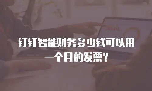 钉钉智能财务多少钱可以用一个月的发票？