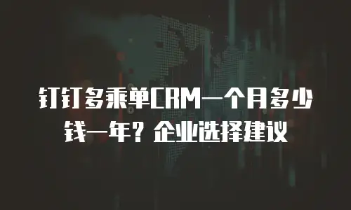 钉钉多乘单CRM一个月多少钱一年？企业选择建议