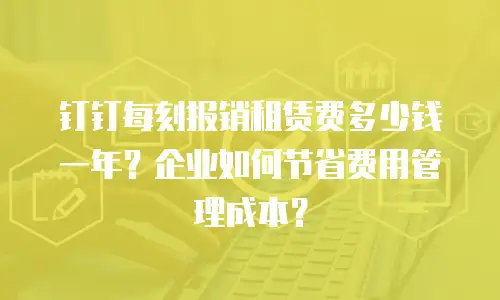 钉钉每刻报销租赁费多少钱一年？企业如何节省费用管理成本？