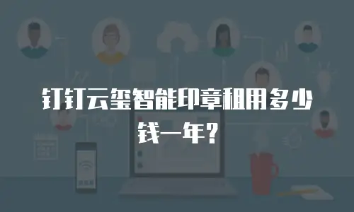 钉钉云玺智能印章租用多少钱一年？