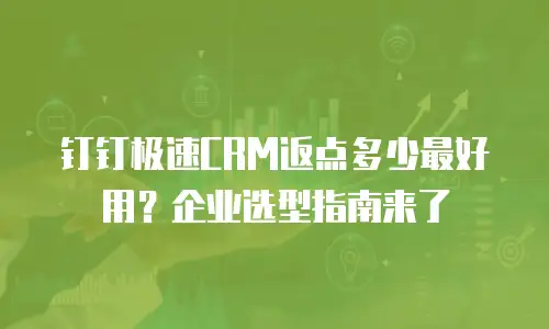 钉钉极速CRM返点多少最好用？企业选型指南来了