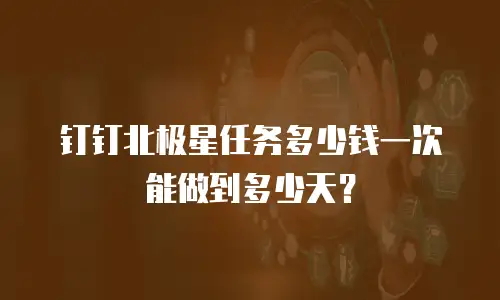 钉钉北极星任务多少钱一次能做到多少天？