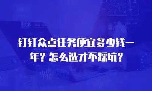 钉钉众点任务便宜多少钱一年？怎么选才不踩坑？