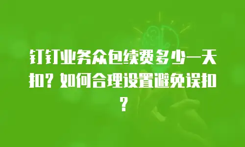 钉钉业务众包续费多少一天扣？如何合理设置避免误扣？