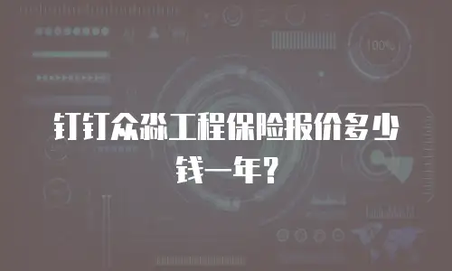 钉钉众淼工程保险报价多少钱一年？