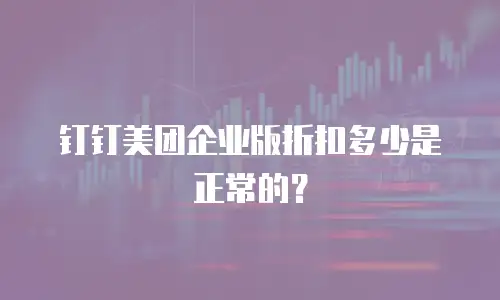 钉钉美团企业版折扣多少是正常的？
