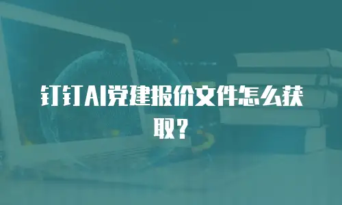 钉钉AI党建报价文件怎么获取？