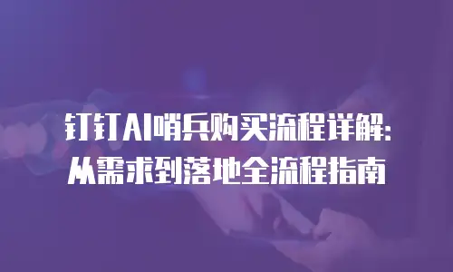 钉钉AI哨兵购买流程详解：从需求到落地全流程指南