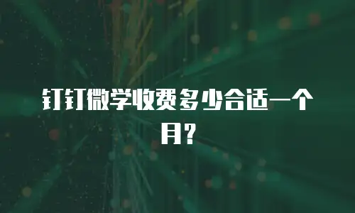 钉钉微学收费多少合适一个月？