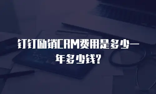 钉钉励销CRM费用是多少一年多少钱？