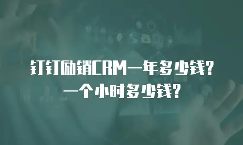 钉钉励销CRM一年多少钱？一个小时多少钱？
