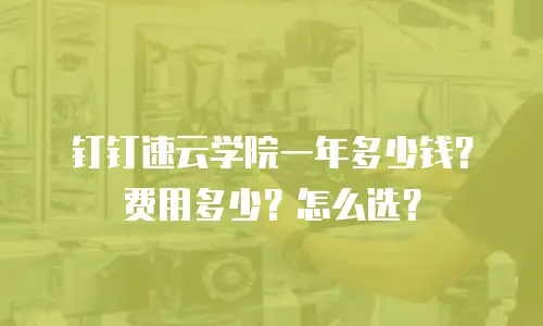 钉钉速云学院一年多少钱？费用多少？怎么选？