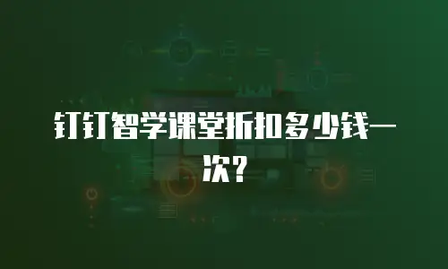 钉钉智学课堂折扣多少钱一次？
