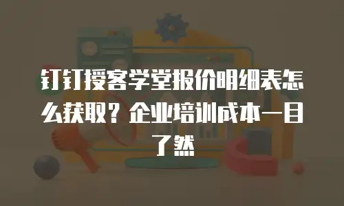 钉钉授客学堂报价明细表怎么获取？企业培训成本一目了然