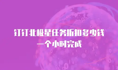 钉钉北极星任务折扣多少钱一个小时完成