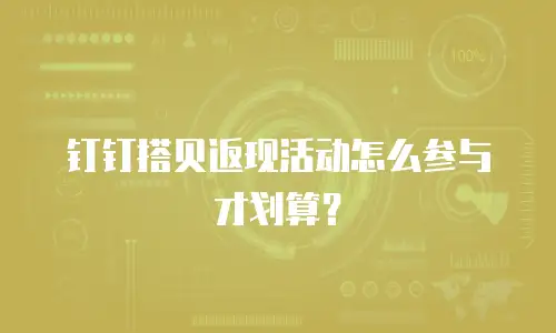 钉钉搭贝返现活动怎么参与才划算？