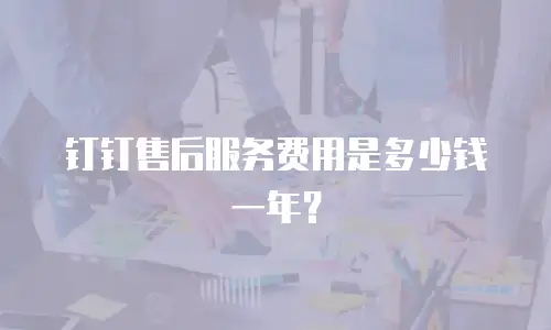 钉钉售后服务费用是多少钱一年？