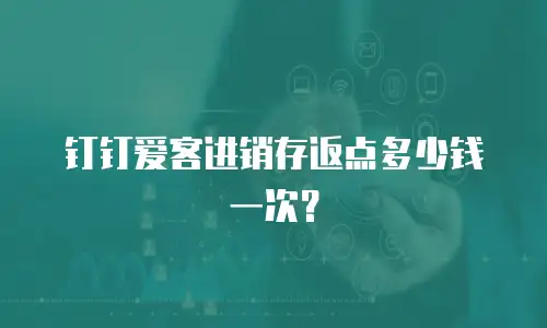 钉钉爱客进销存返点多少钱一次？