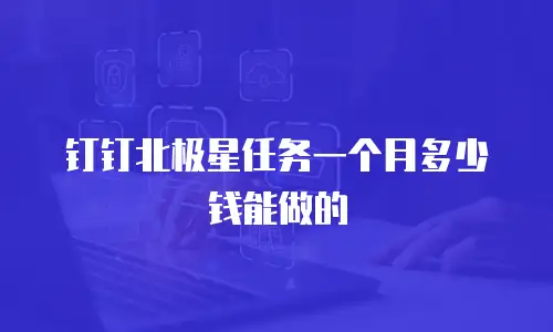 钉钉北极星任务一个月多少钱能做的