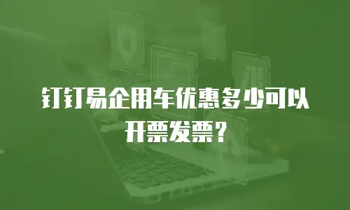 钉钉易企用车优惠多少可以开票发票？