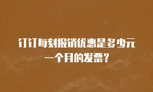 钉钉每刻报销优惠是多少元一个月的发票？