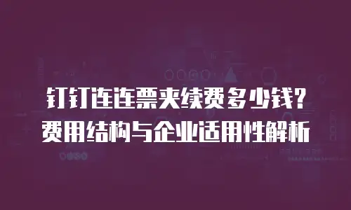 钉钉连连票夹续费多少钱？费用结构与企业适用性解析
