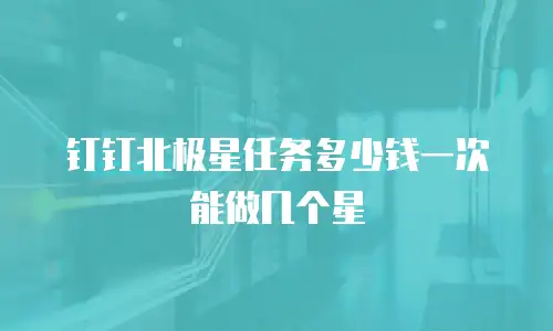 钉钉北极星任务多少钱一次能做几个星