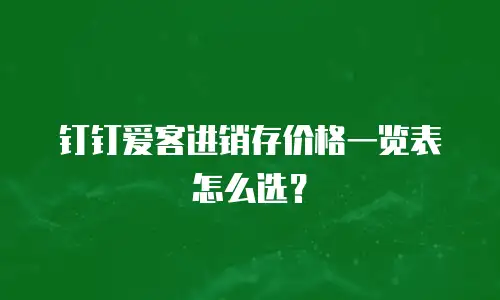钉钉爱客进销存价格一览表怎么选？