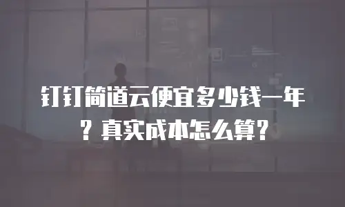 钉钉简道云便宜多少钱一年？真实成本怎么算？
