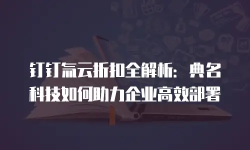 钉钉氚云折扣全解析：典名科技如何助力企业高效部署