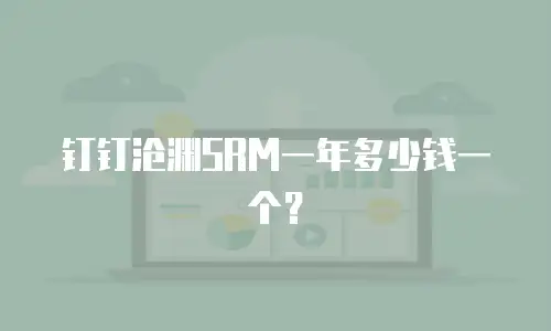 钉钉沧渊SRM一年多少钱一个？