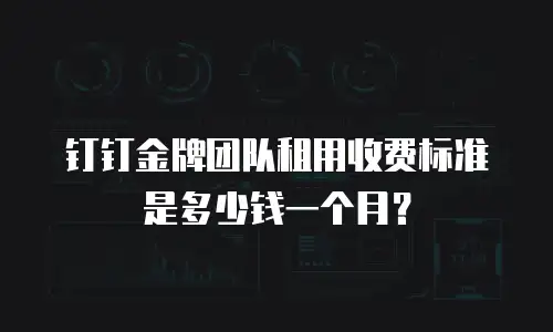 钉钉金牌团队租用收费标准是多少钱一个月？