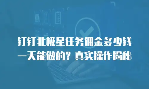 钉钉北极星任务佣金多少钱一天能做的？真实操作揭秘