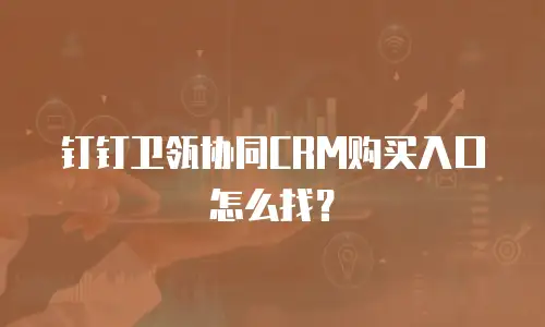 钉钉卫瓴协同CRM购买入口怎么找？