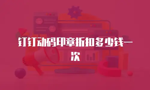 钉钉动码印章折扣多少钱一次