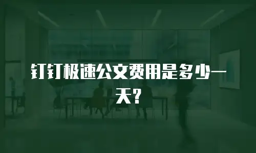 钉钉极速公文费用是多少一天？