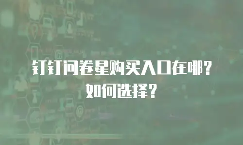 钉钉问卷星购买入口在哪？如何选择？
