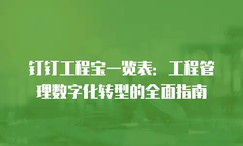钉钉工程宝一览表：工程管理数字化转型的全面指南