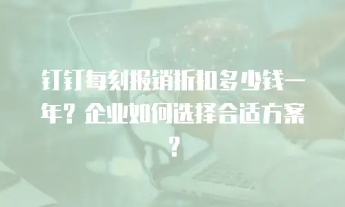 钉钉每刻报销折扣多少钱一年？企业如何选择合适方案？