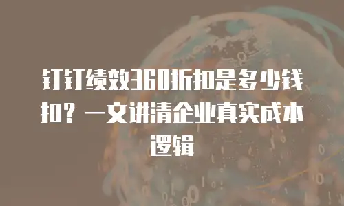 钉钉绩效360折扣是多少钱扣？一文讲清企业真实成本逻辑