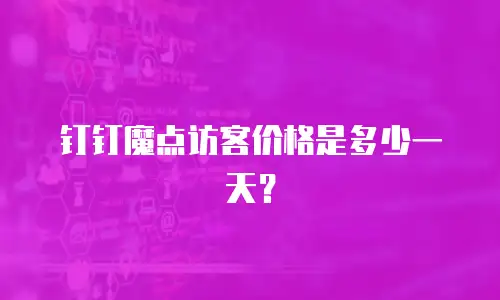 钉钉魔点访客价格是多少一天？