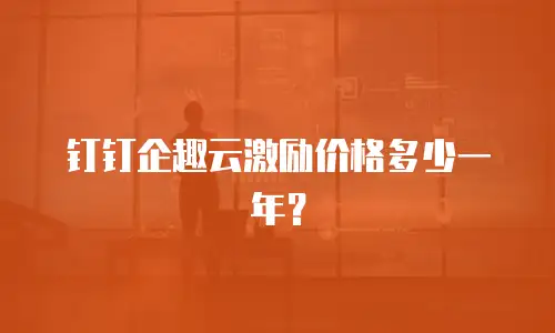 钉钉企趣云激励价格多少一年？