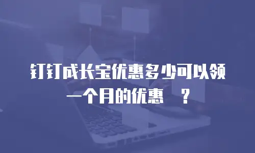 钉钉成长宝优惠多少可以领一个月的优惠劵？