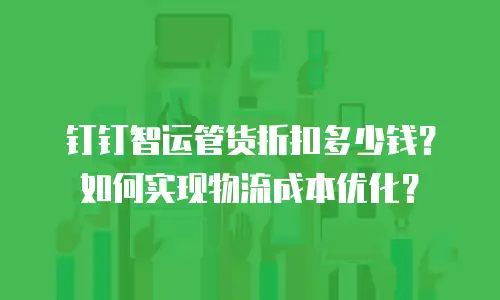 钉钉智运管货折扣多少钱？如何实现物流成本优化？