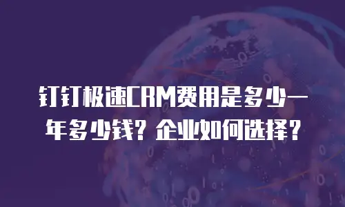 钉钉极速CRM费用是多少一年多少钱？企业如何选择？