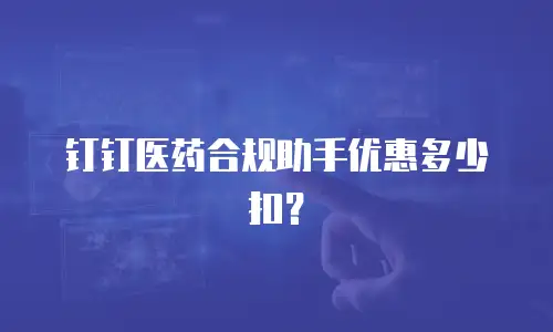 钉钉医药合规助手优惠多少扣？