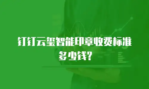 钉钉云玺智能印章收费标准多少钱？