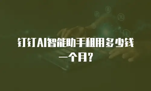 钉钉AI智能助手租用多少钱一个月？