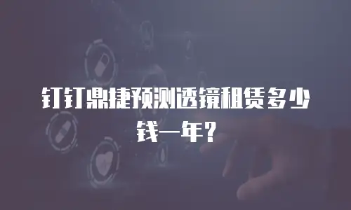 钉钉鼎捷预测透镜租赁多少钱一年？